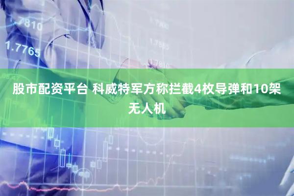 股市配资平台 科威特军方称拦截4枚导弹和10架无人机
